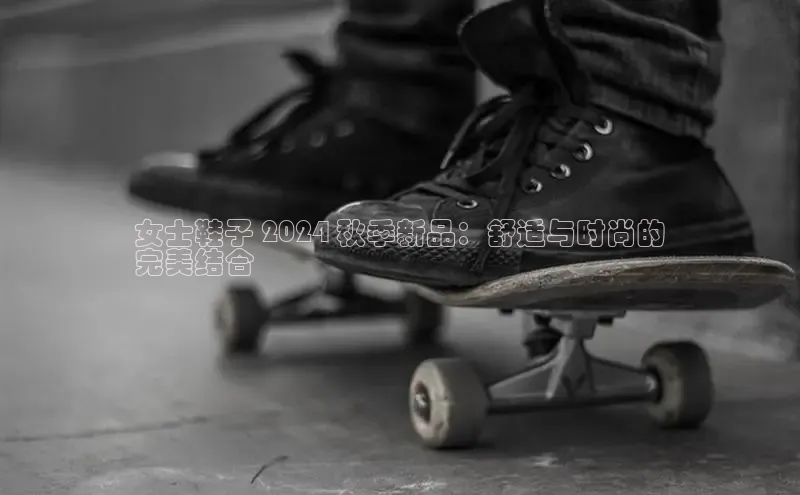 B体育网页版在线登录官网如流女士鞋子 2024 秋季新品：舒适与时尚的
完美结合