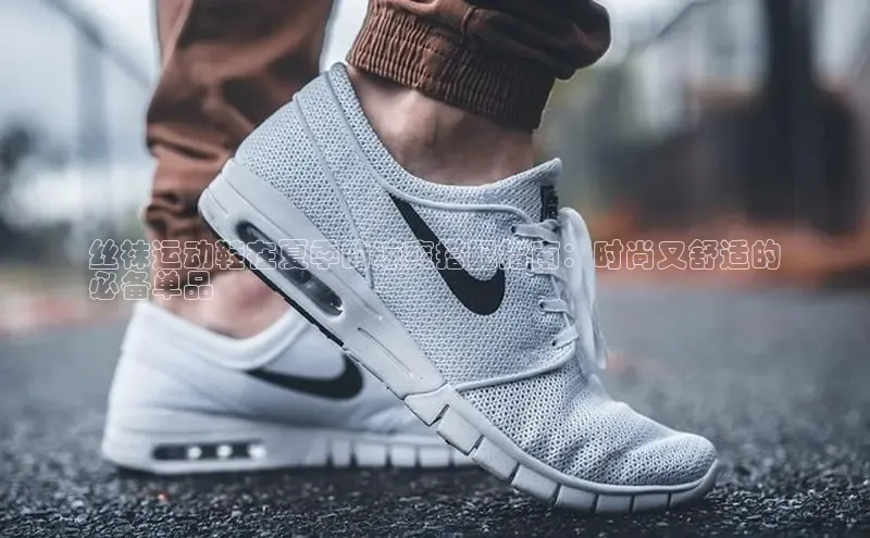 Bsport网页版小米丝袜运动鞋在夏季的凉爽搭配指南：时尚又舒适的
必备单品