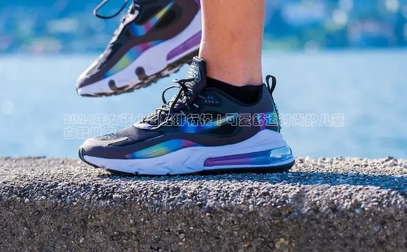 b体育官方下载入口最新版百度健康2024年女孩小白鞋排行榜 | 可爱舒适时尚的儿童
白鞋推荐