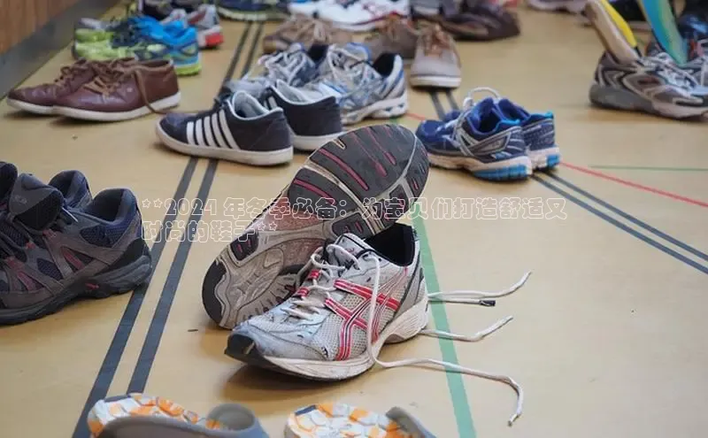 Bsport体育APP下载全站百度百聘**2024 年冬季必备：为宝贝们打造舒适又
时尚的鞋子**