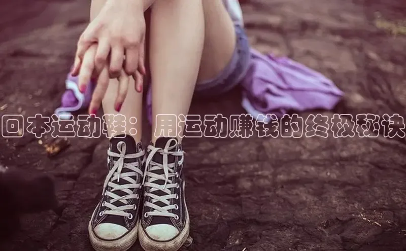 bsport体育官方网站BSPORTS百度搜索资源平台回本运动鞋：用运动赚钱的终极秘诀
