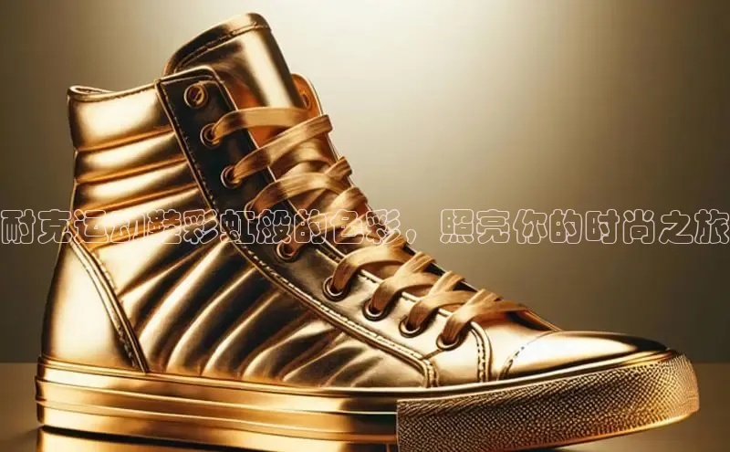 bsport体育官方网站BSPORTS百度搜索资源平台耐克运动鞋彩虹般的色彩，照亮你的时尚之旅