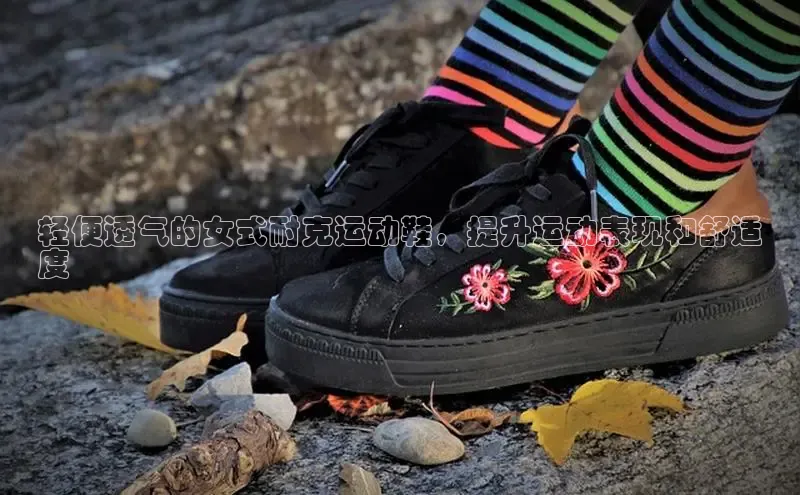 B体育官方入口APP百度信誉轻便透气的女式耐克运动鞋，提升运动表现和舒适
度