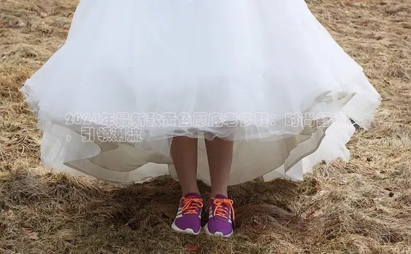 b体育旧版手机版每日互动2024年最新款黄色厚底老爹鞋：时尚舒适
，引领潮流