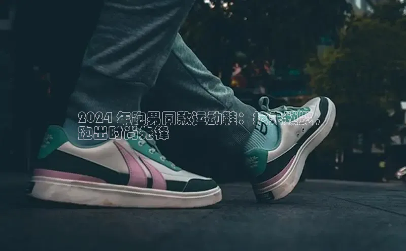 bsport体育最新官网入口百度网盘企业版2024 年跑男同款运动鞋：抢先预览，
跑出时尚先锋