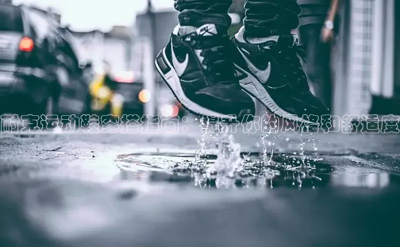 B—sports旧版下载慧博云通耐克运动鞋穿搭指南：提升你的风格和舒适度