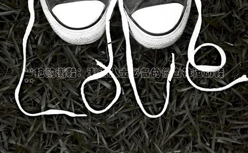 bsport体育最新官网入口滴滴出行**抢购潮鞋：潮流人士必备的偷白袜运动鞋
**