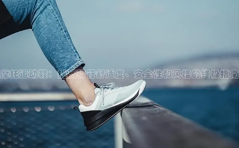 Bsports网页版登录入口彩讯股份摩托运动鞋：提高骑行舒适度、安全性和风格的终极指南