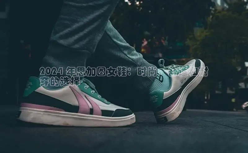 Bsports在线登录入口普信公司2024 年思加图女鞋：时尚、舒适和耐
穿的选择
