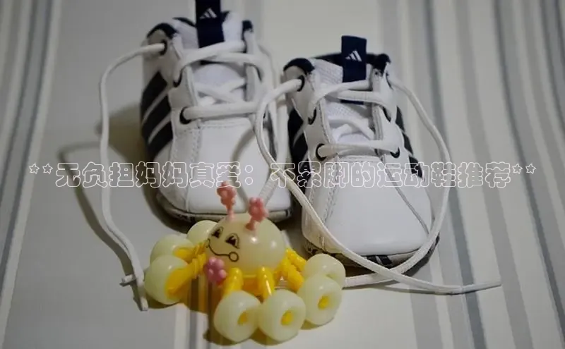 bsports官网首页知乎**无负担妈妈真爱：不累脚的运动鞋推荐**