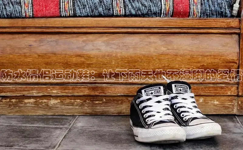 必一运动官网百度取证防水情侣运动鞋：让下雨天也不湿脚的爱情