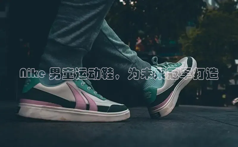 Bsport体育在线官网百度集团Nike 男童运动鞋，为未来冠军打造