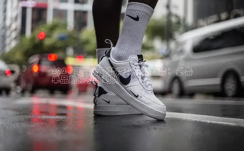 必一体育网页入口度小满理财2024 年男士夏款爆款鞋履趋势：必备
单品助你引领时尚