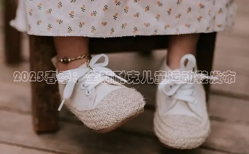 2025春季：全新耐克儿童运动鞋发布