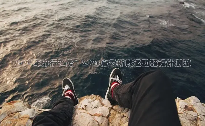 2025年流行趋势：2025夏季新款运动鞋设计潮流