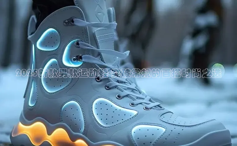 2025新款男款运动鞋-突破常规的百搭时尚之选