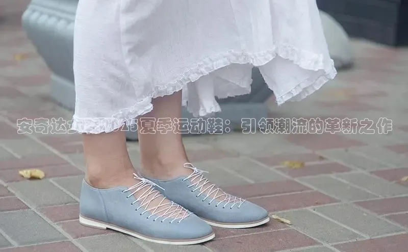 安奇达女鞋2025夏季运动鞋：引领潮流的革新之作