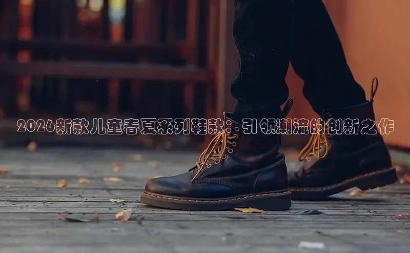 2026新款儿童春夏系列鞋款：引领潮流的创新之作