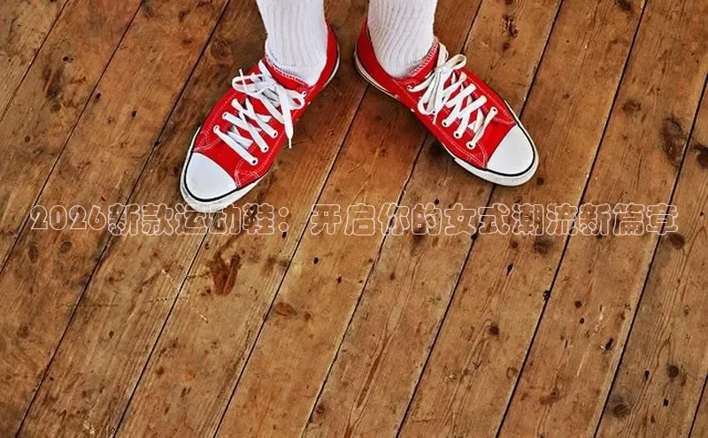 2026新款运动鞋：开启你的女式潮流新篇章